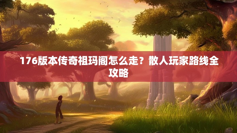 176版本传奇祖玛阁怎么走？散人玩家路线全攻略