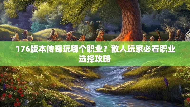 176版本传奇玩哪个职业？散人玩家必看职业选择攻略