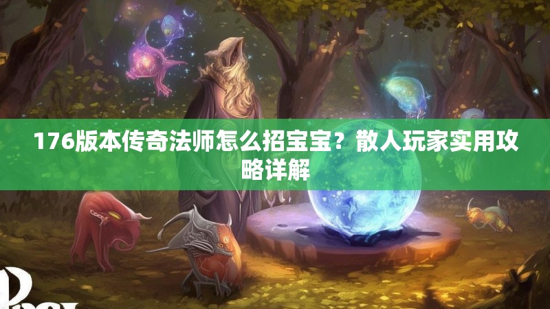 176版本传奇法师怎么招宝宝？散人玩家实用攻略详解