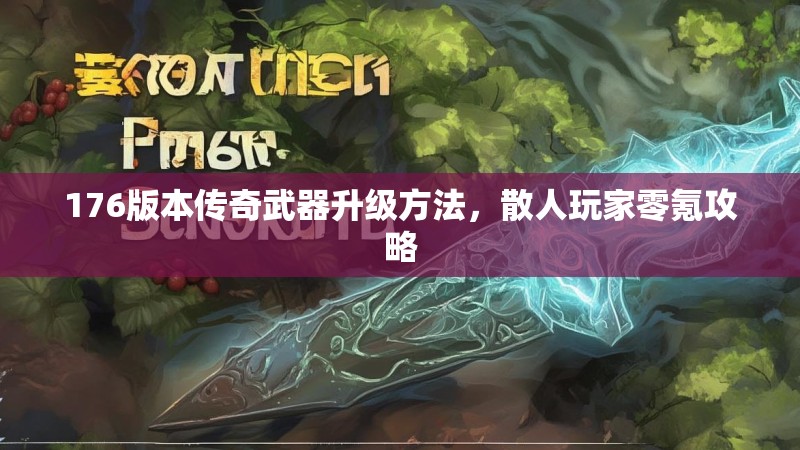 176版本传奇武器升级方法，散人玩家零氪攻略