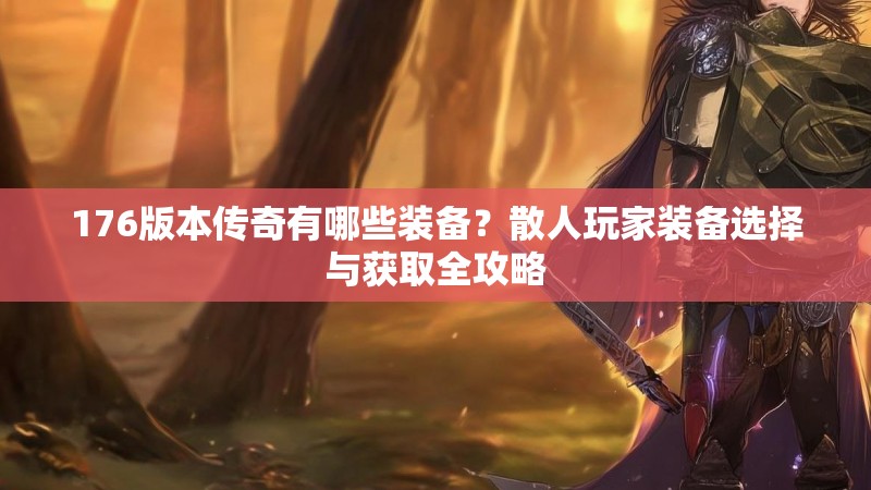 176版本传奇有哪些装备？散人玩家装备选择与获取全攻略
