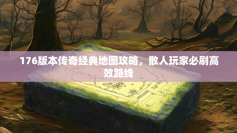 176版本传奇经典地图攻略，散人玩家必刷高效路线