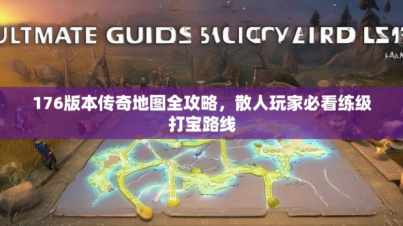 176版本传奇地图全攻略，散人玩家必看练级打宝路线
