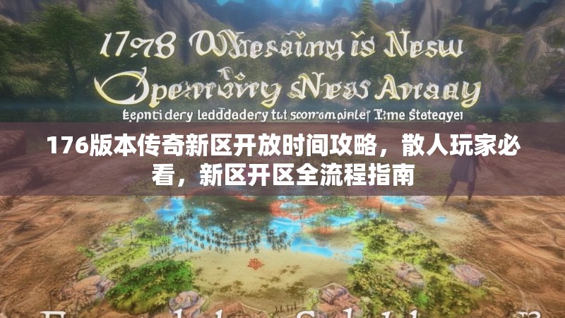 176版本传奇新区开放时间攻略，散人玩家必看，新区开区全流程指南
