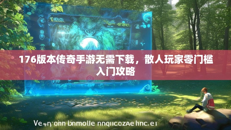176版本传奇手游无需下载,散人玩家零门槛入门攻略