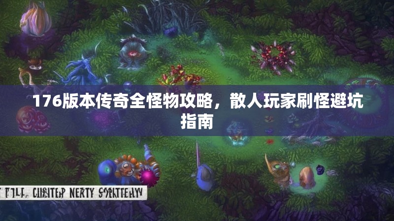 176版本传奇全怪物攻略,散人玩家刷怪避坑指南