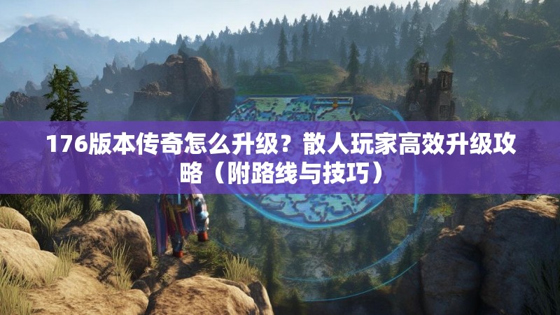 176版本传奇怎么升级？散人玩家高效升级攻略（附路线与技巧）