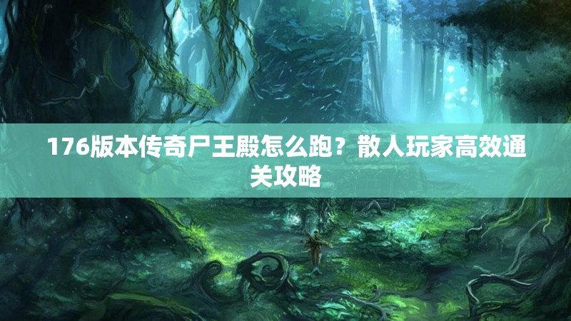 176版本传奇尸王殿怎么跑？散人玩家高效通关攻略