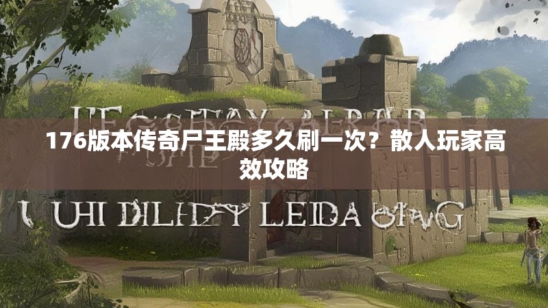 176版本传奇尸王殿多久刷一次?散人玩家高效攻略