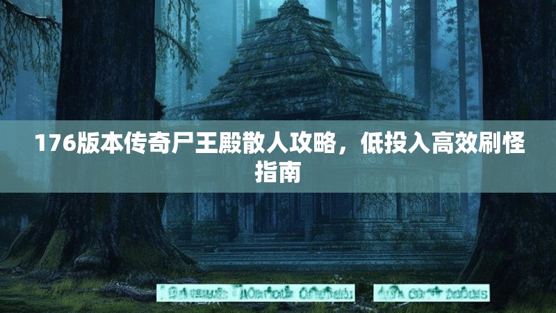 176版本传奇尸王殿散人攻略，低投入高效刷怪指南