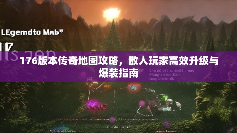 176版本传奇地图攻略，散人玩家高效升级与爆装指南