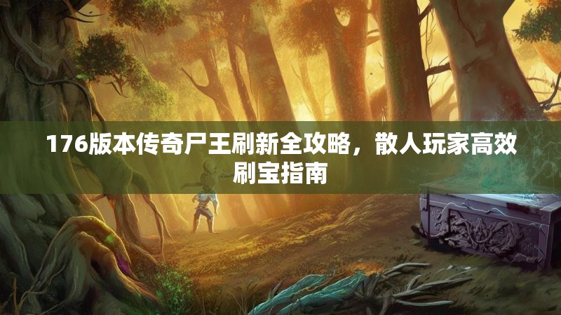176版本传奇尸王刷新全攻略，散人玩家高效刷宝指南