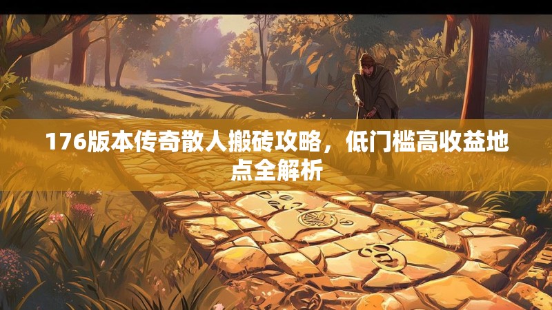 176版本传奇散人搬砖攻略，低门槛高收益地点全解析