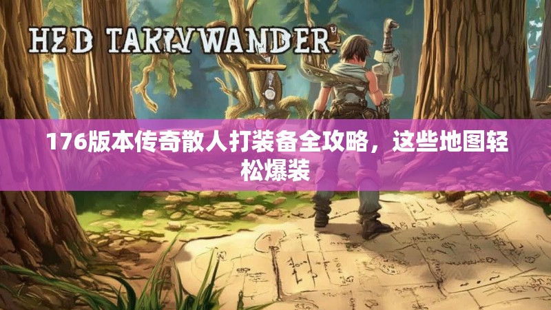 176版本传奇散人打装备全攻略，这些地图轻松爆装
