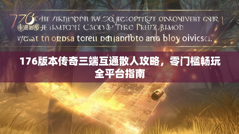 176版本传奇三端互通散人攻略，零门槛畅玩全平台指南
