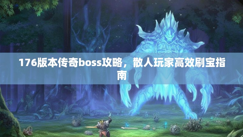 176版本传奇boss攻略,散人玩家高效刷宝指南