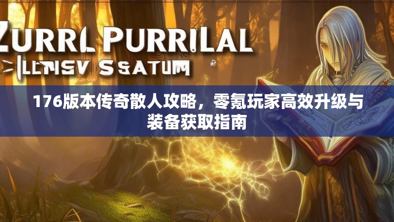 176版本传奇散人攻略，零氪玩家高效升级与装备获取指南