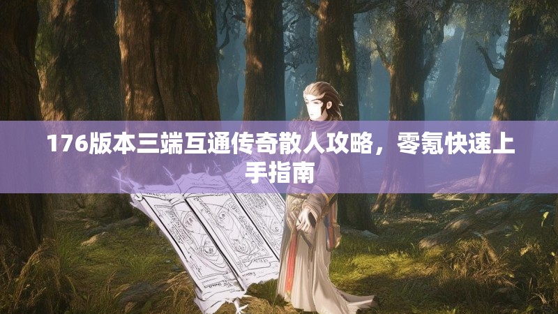 176版本三端互通传奇散人攻略，零氪快速上手指南