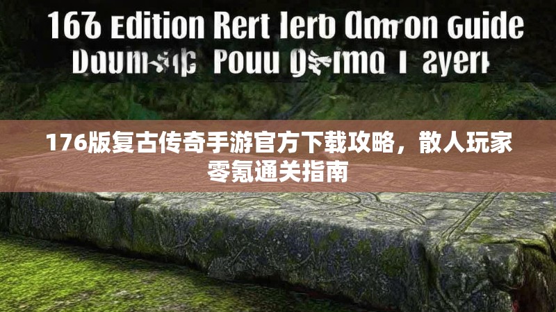 176版复古传奇手游官方下载攻略，散人玩家零氪通关指南