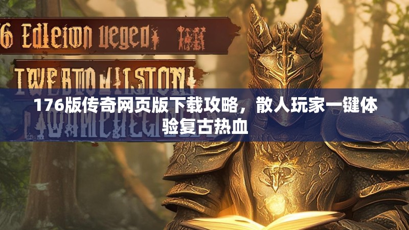 176版传奇网页版下载攻略，散人玩家一键体验复古热血