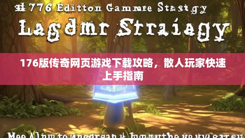 176版传奇网页游戏下载攻略，散人玩家快速上手指南