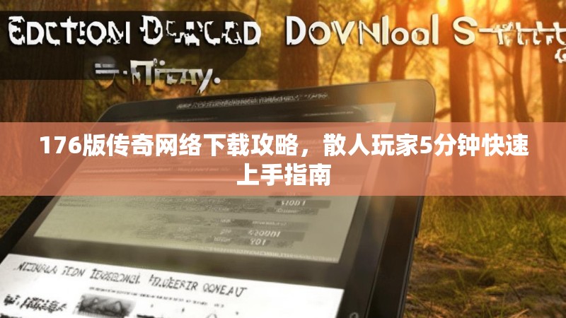176版传奇网络下载攻略，散人玩家5分钟快速上手指南