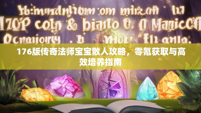 176版传奇法师宝宝散人攻略,零氪获取与高效培养指南