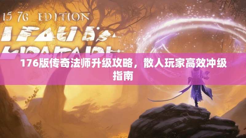 176版传奇法师升级攻略，散人玩家高效冲级指南