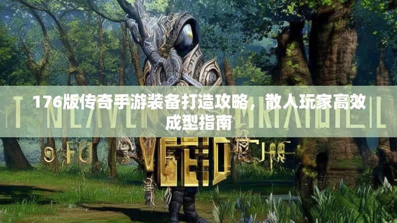176版传奇手游装备打造攻略，散人玩家高效成型指南