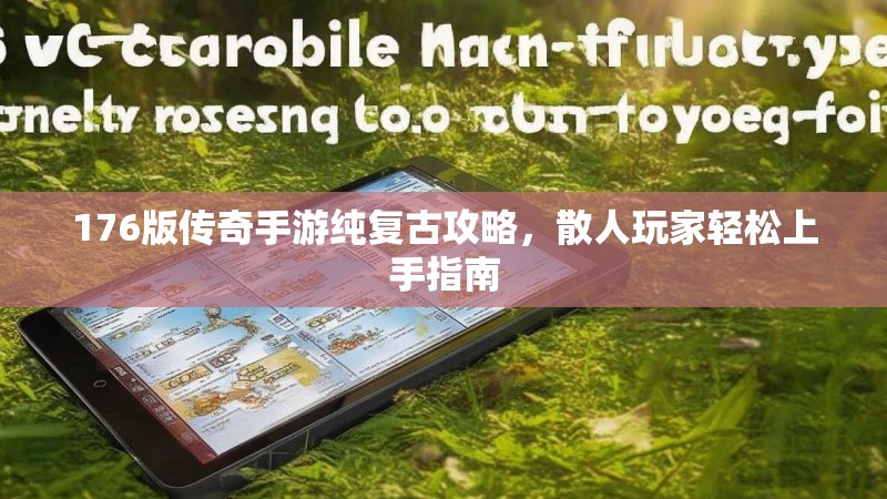 176版传奇手游纯复古攻略,散人玩家轻松上手指南