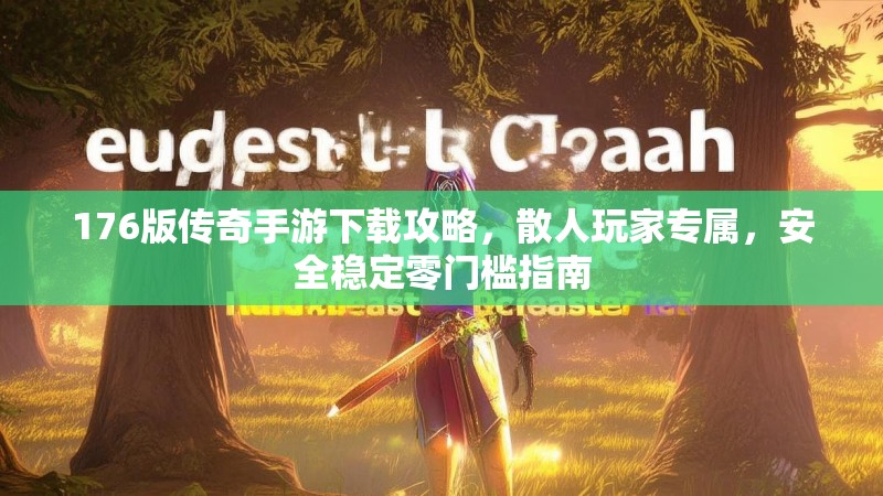 176版传奇手游下载攻略，散人玩家专属，安全稳定零门槛指南