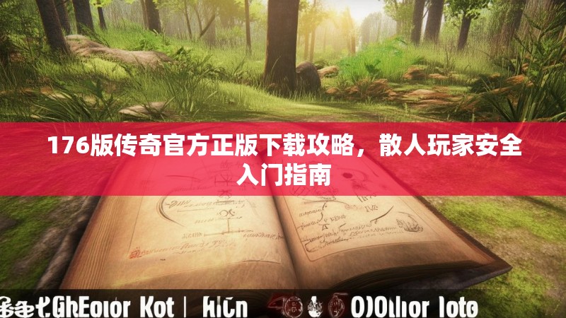 176版传奇官方正版下载攻略，散人玩家安全入门指南