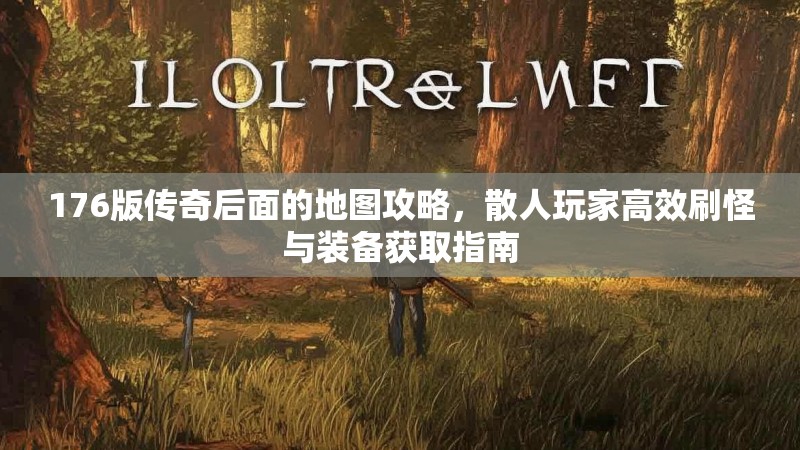 176版传奇后面的地图攻略，散人玩家高效刷怪与装备获取指南