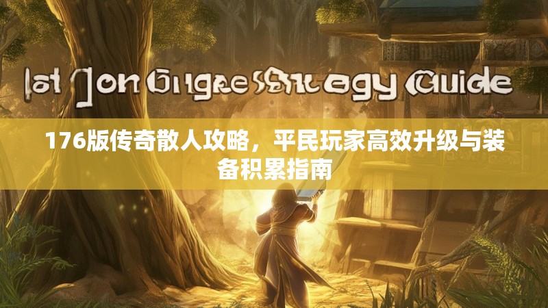 176版传奇散人攻略，平民玩家高效升级与装备积累指南