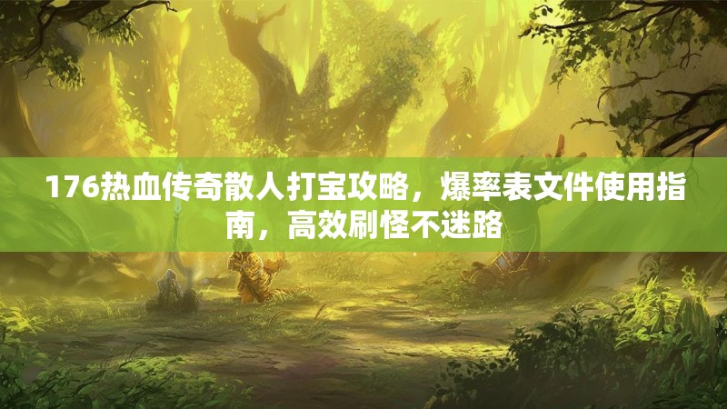 176热血传奇散人打宝攻略，爆率表文件使用指南，高效刷怪不迷路