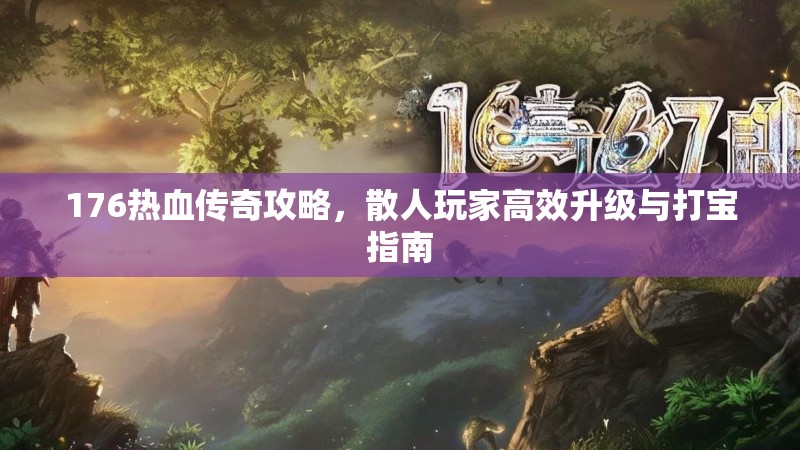 176热血传奇攻略，散人玩家高效升级与打宝指南