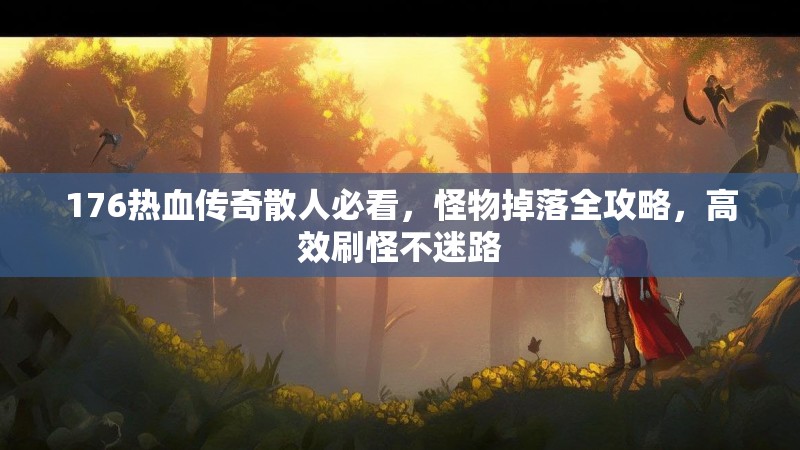 176热血传奇散人必看，怪物掉落全攻略，高效刷怪不迷路