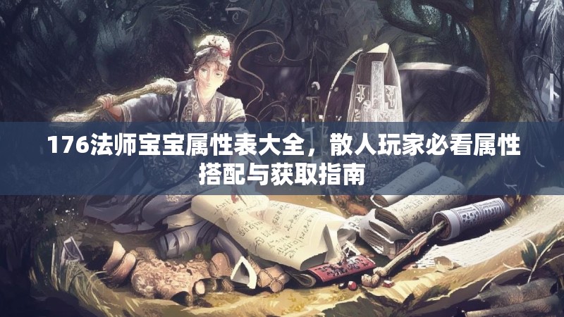176法师宝宝属性表大全，散人玩家必看属性搭配与获取指南