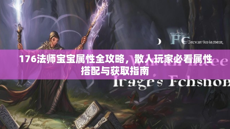 176法师宝宝属性全攻略，散人玩家必看属性搭配与获取指南
