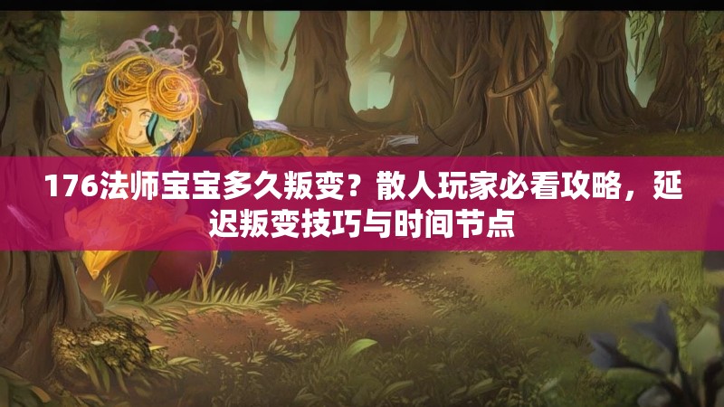 176法师宝宝多久叛变？散人玩家必看攻略，延迟叛变技巧与时间节点