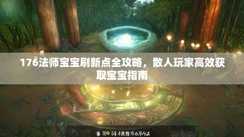 176法师宝宝刷新点全攻略，散人玩家高效获取宝宝指南
