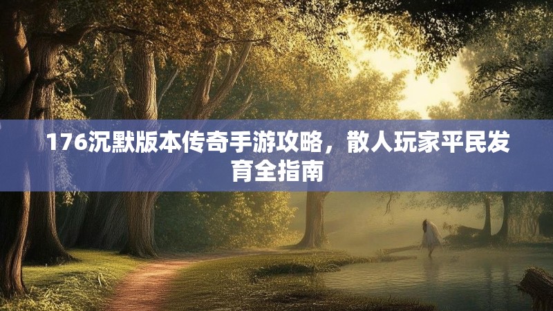 176沉默版本传奇手游攻略，散人玩家平民发育全指南