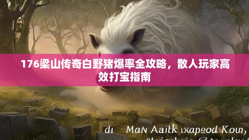 176梁山传奇白野猪爆率全攻略,散人玩家高效打宝指南