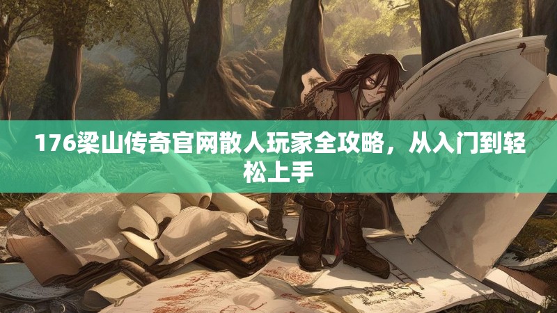 176梁山传奇官网散人玩家全攻略,从入门到轻松上手