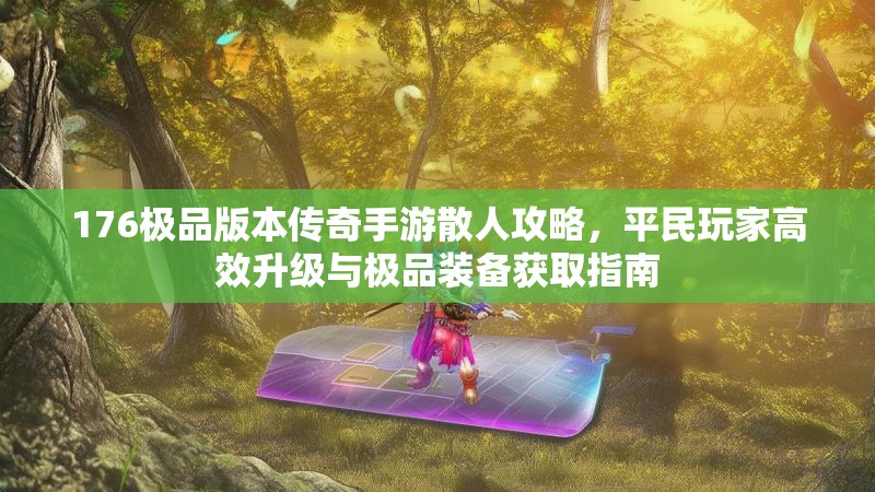 176极品版本传奇手游散人攻略，平民玩家高效升级与极品装备获取指南