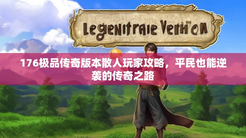 176极品传奇版本散人玩家攻略，平民也能逆袭的传奇之路