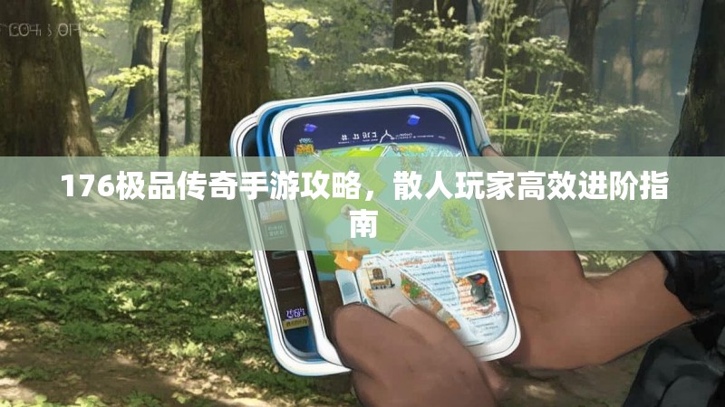 176极品传奇手游攻略，散人玩家高效进阶指南
