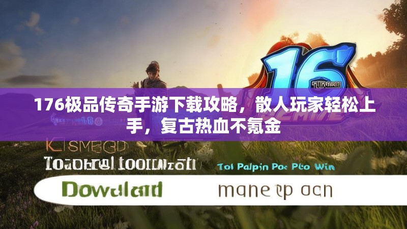 176极品传奇手游下载攻略，散人玩家轻松上手，复古热血不氪金