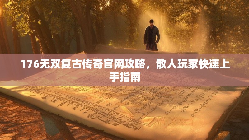 176无双复古传奇官网攻略，散人玩家快速上手指南