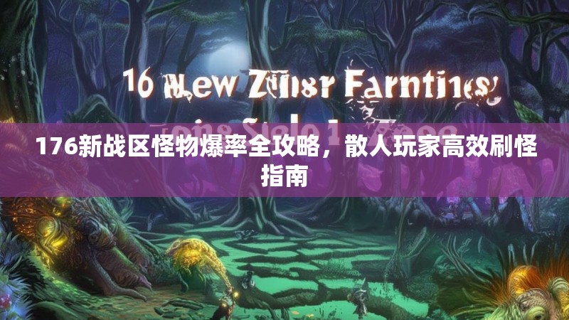 176新战区怪物爆率全攻略,散人玩家高效刷怪指南